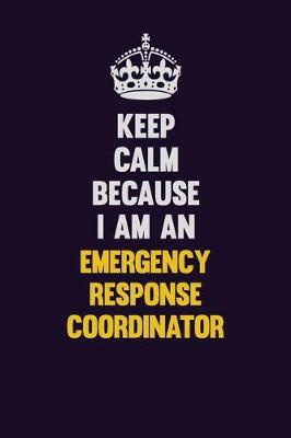 Book cover for Keep Calm Because I Am An Emergency Response Coordinator