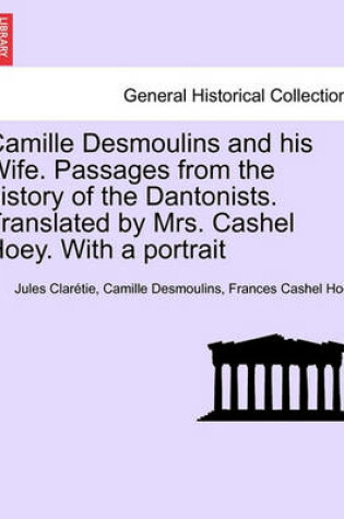 Cover of Camille Desmoulins and His Wife. Passages from the History of the Dantonists. Translated by Mrs. Cashel Hoey. with a Portrait