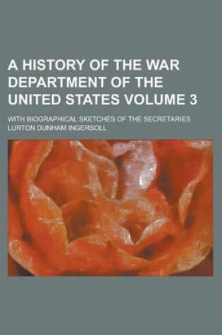 Cover of A History of the War Department of the United States; With Biographical Sketches of the Secretaries Volume 3