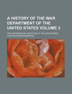 Book cover for A History of the War Department of the United States; With Biographical Sketches of the Secretaries Volume 3