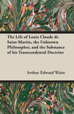 Book cover for The Life of Louis Claude De Saint-Martin, the Unknown Philosopher, and the Substance of His Transcendental Doctrine