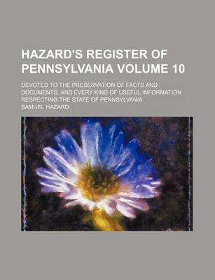 Book cover for Hazard's Register of Pennsylvania Volume 10; Devoted to the Preservation of Facts and Documents, and Every Kind of Useful Information Respecting the State of Pennsylvania