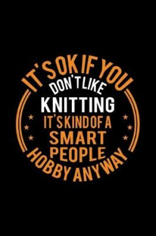 Cover of It's Okay If You Don't Like Knitting It's Kind Of A Smart People Hobby Anyway