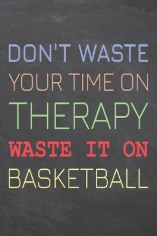 Cover of Don't Waste Your Time On Therapy Waste It On Basketball