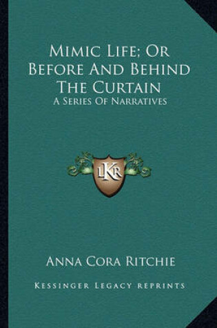 Cover of Mimic Life; Or Before and Behind the Curtain Mimic Life; Or Before and Behind the Curtain