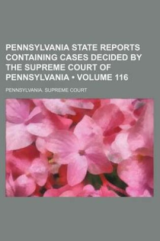 Cover of Pennsylvania State Reports Containing Cases Decided by the Supreme Court of Pennsylvania (Volume 116)