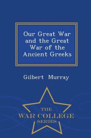 Cover of Our Great War and the Great War of the Ancient Greeks - War College Series