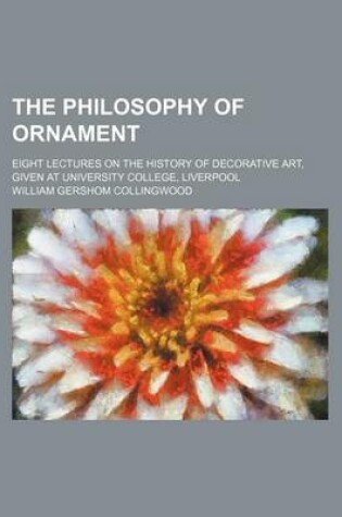 Cover of The Philosophy of Ornament; Eight Lectures on the History of Decorative Art, Given at University College, Liverpool