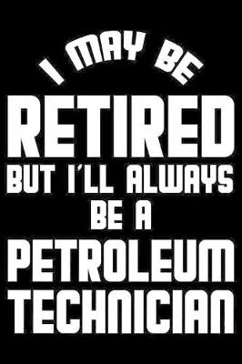 Book cover for I May Be Retired But I'll Always Be A Petroleum Technician