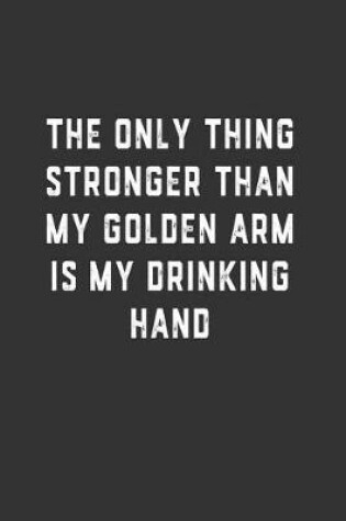 Cover of The Only Thing Stronger Than My Golden Arm is My Drinking Hand