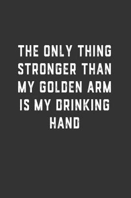 Book cover for The Only Thing Stronger Than My Golden Arm is My Drinking Hand