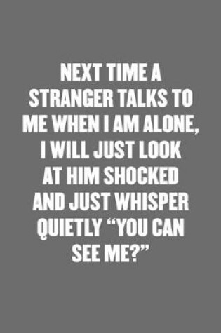 Cover of Next Time a Stranger Talks to Me When I Am Alone, I Will Just Look at Him Shocked and Just Whisper Quietly "you Can See Me?"