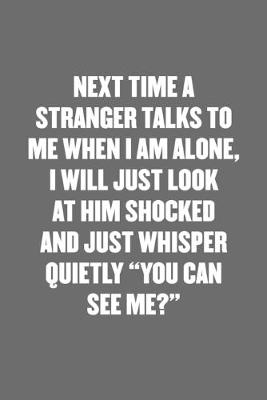 Book cover for Next Time a Stranger Talks to Me When I Am Alone, I Will Just Look at Him Shocked and Just Whisper Quietly "you Can See Me?"