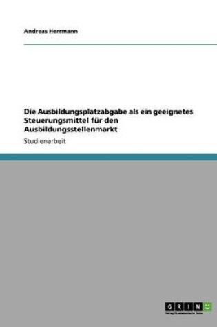 Cover of Die Ausbildungsplatzabgabe als ein geeignetes Steuerungsmittel fur den Ausbildungsstellenmarkt