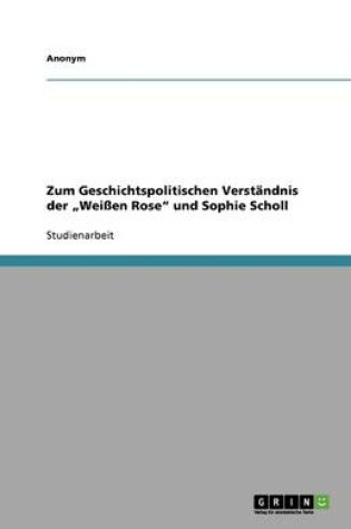 Cover of Zum Geschichtspolitischen Verstandnis der "Weissen Rose und Sophie Scholl