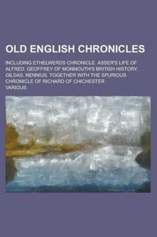Cover of Old English Chronicles; Including Ethelwerds Chronicle. Asser's Life of Alfred. Geoffrey of Monmouth's British History. Gildas. Nennius. Together with