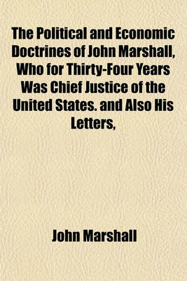 Book cover for The Political and Economic Doctrines of John Marshall, Who for Thirty-Four Years Was Chief Justice of the United States. and Also His Letters,