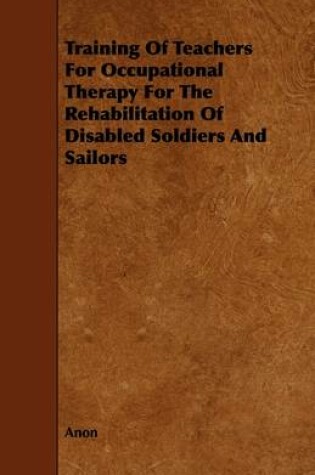 Cover of Training Of Teachers For Occupational Therapy For The Rehabilitation Of Disabled Soldiers And Sailors