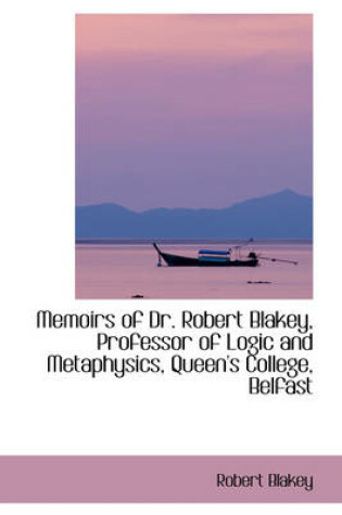 Cover of Memoirs of Dr. Robert Blakey, Professor of Logic and Metaphysics, Queen's College, Belfast