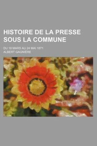 Cover of Histoire de La Presse Sous La Commune; Du 18 Mars Au 24 Mai 1871