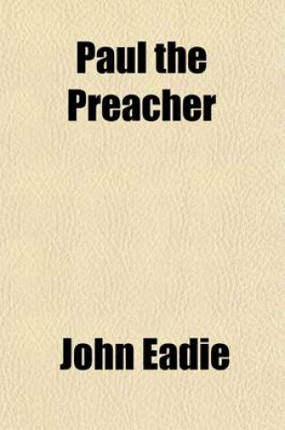 Cover of Paul the Preacher; Or, a Popular and Practical Exposition of His Discources and Speeches, as Recorded in the Acts of the Apostles by John Eadie