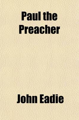 Book cover for Paul the Preacher; Or, a Popular and Practical Exposition of His Discources and Speeches, as Recorded in the Acts of the Apostles by John Eadie