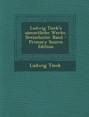 Book cover for Ludwig Tieck's Sammtliche Werke, Dreizehnter Band - Primary Source Edition
