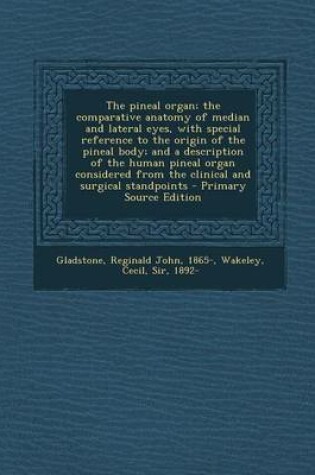 Cover of The Pineal Organ; The Comparative Anatomy of Median and Lateral Eyes, with Special Reference to the Origin of the Pineal Body; And a Description of the Human Pineal Organ Considered from the Clinical and Surgical Standpoints - Primary Source Edition