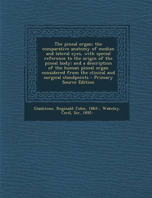 Book cover for The Pineal Organ; The Comparative Anatomy of Median and Lateral Eyes, with Special Reference to the Origin of the Pineal Body; And a Description of the Human Pineal Organ Considered from the Clinical and Surgical Standpoints - Primary Source Edition