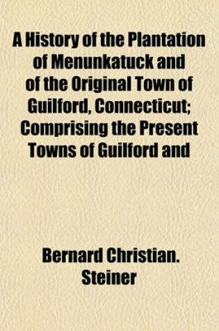 Cover of A History of the Plantation of Menunkatuck and of the Original Town of Guilford, Connecticut; Comprising the Present Towns of Guilford and