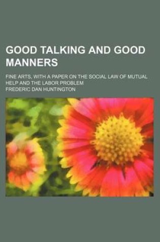 Cover of Good Talking and Good Manners; Fine Arts, with a Paper on the Social Law of Mutual Help and the Labor Problem