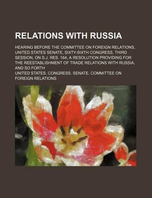 Book cover for Relations with Russia; Hearing Before the Committee on Foreign Relations, United States Senate, Sixty-Sixth Congress, Third Session, on S.J. Res. 164, a Resolution Providing for the Reestablishment of Trade Relations with Russia, and So Forth