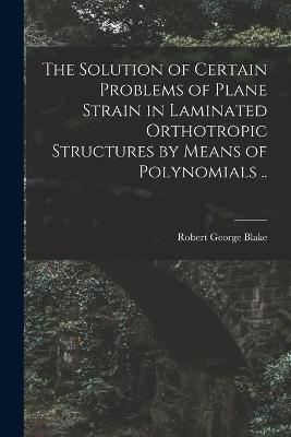 Cover of The Solution of Certain Problems of Plane Strain in Laminated Orthotropic Structures by Means of Polynomials ..