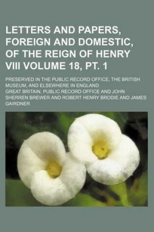 Cover of Letters and Papers, Foreign and Domestic, of the Reign of Henry VIII Volume 18, PT. 1; Preserved in the Public Record Office, the British Museum, and Elsewhere in England