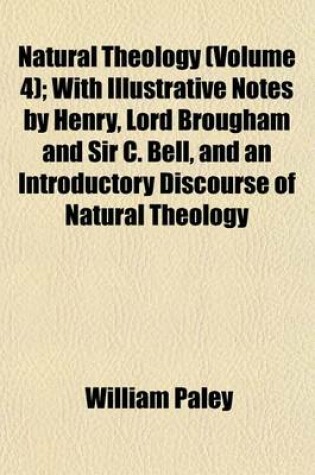 Cover of Natural Theology (Volume 4); With Illustrative Notes by Henry, Lord Brougham and Sir C. Bell, and an Introductory Discourse of Natural Theology