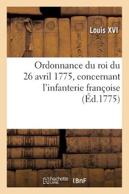 Book cover for Ordonnance Du Roi Du 26 Avril 1775, Concernant l'Infanterie Francoise