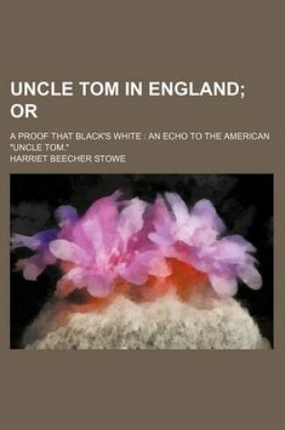 Cover of Uncle Tom in England; Or. a Proof That Black's White an Echo to the American Uncle Tom.