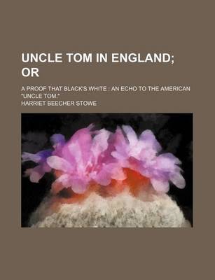 Book cover for Uncle Tom in England; Or. a Proof That Black's White an Echo to the American Uncle Tom.