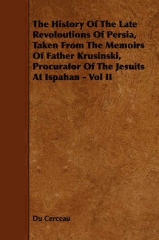 Cover of The History Of The Late Revoloutions Of Persia, Taken From The Memoirs Of Father Krusinski, Procurator Of The Jesuits At Ispahan - Vol II