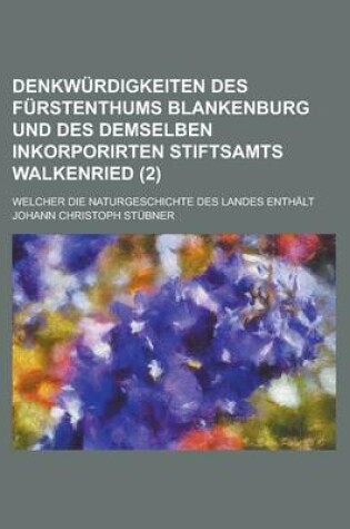 Cover of Denkwurdigkeiten Des Furstenthums Blankenburg Und Des Demselben Inkorporirten Stiftsamts Walkenried; Welcher Die Naturgeschichte Des Landes Enthalt (2