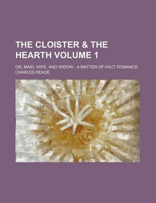 Book cover for The Cloister & the Hearth; Or, Maid, Wife, and Widow a Matter-Of-Fact Romance Volume 1