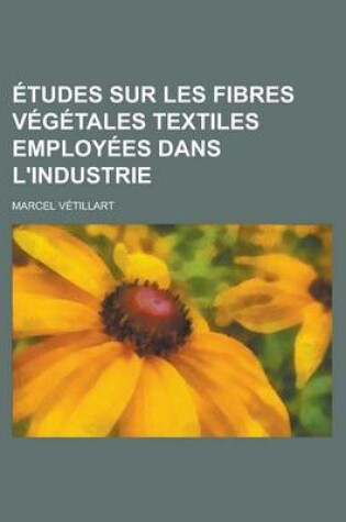 Cover of Etudes Sur Les Fibres Vegetales Textiles Employees Dans L'Industrie