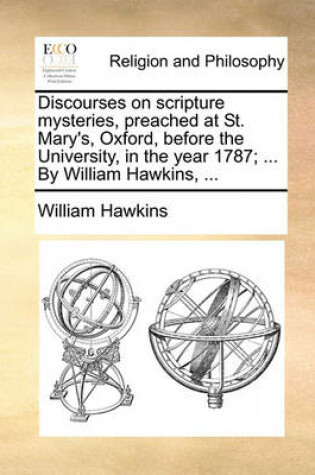 Cover of Discourses on Scripture Mysteries, Preached at St. Mary's, Oxford, Before the University, in the Year 1787; ... by William Hawkins, ...