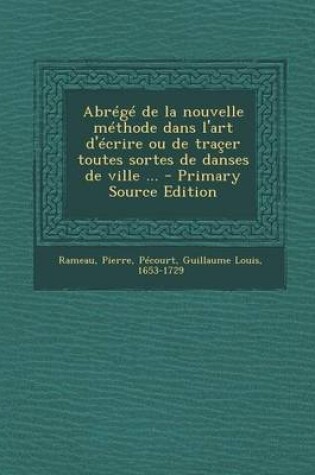 Cover of Abrege de La Nouvelle Methode Dans L'Art D'Ecrire Ou de Tracer Toutes Sortes de Danses de Ville ... - Primary Source Edition