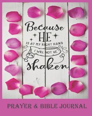 Book cover for Because He Is At My Right Hand, I Will Not Be Shaken - Prayer & Bible Journal