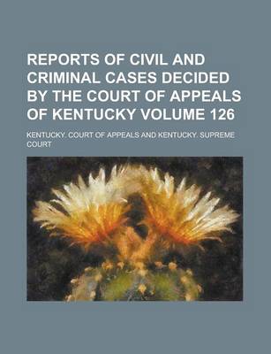 Book cover for Reports of Civil and Criminal Cases Decided by the Court of Appeals of Kentucky Volume 126