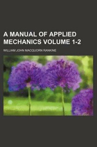 Cover of A Manual of Applied Mechanics Volume 1-2