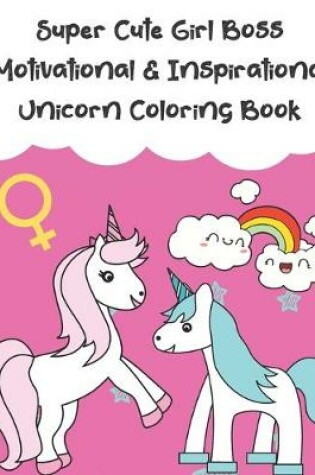 Cover of Super Cute Girl Boss Motivational And Inspirational Unicorn Coloring Book
