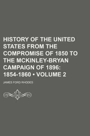 Cover of History of the United States from the Compromise of 1850 to the McKinley-Bryan Campaign of 1896 (Volume 2); 1854-1860