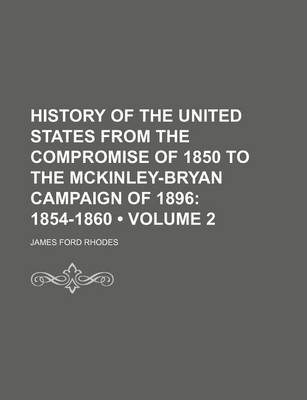 Book cover for History of the United States from the Compromise of 1850 to the McKinley-Bryan Campaign of 1896 (Volume 2); 1854-1860